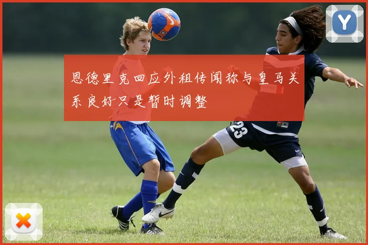 恩德里克回应外租传闻称与皇马关系良好只是暂时调整