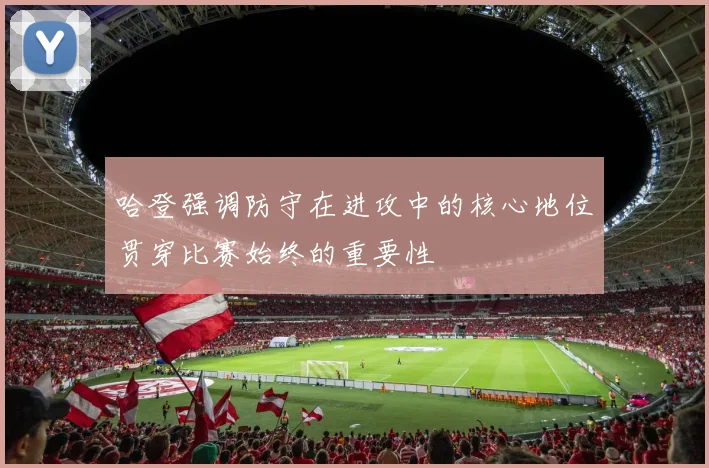 哈登强调防守在进攻中的核心地位贯穿比赛始终的重要性