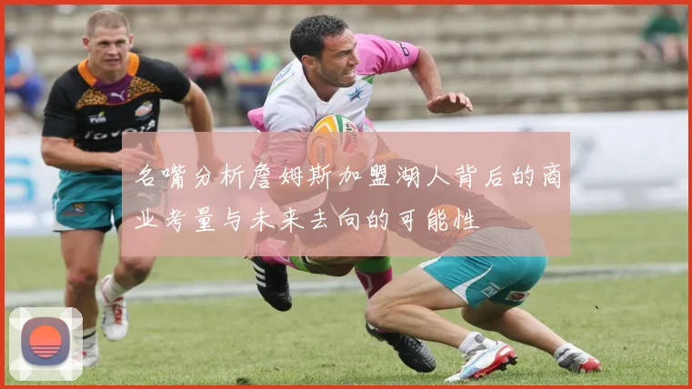 名嘴分析詹姆斯加盟湖人背后的商业考量与未来去向的可能性