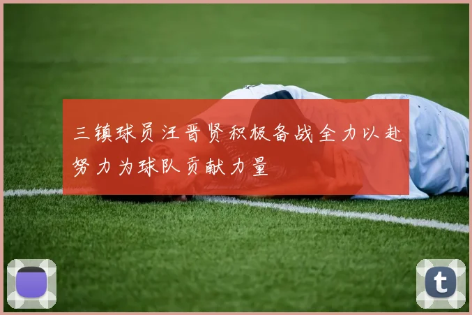 三镇球员汪晋贤积极备战全力以赴努力为球队贡献力量