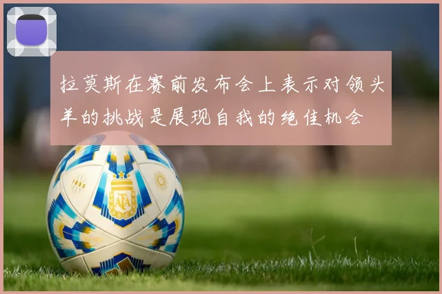 拉莫斯在赛前发布会上表示对领头羊的挑战是展现自我的绝佳机会